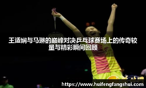 米兰王适娴与马琳的巅峰对决乒乓球赛场上的传奇较量与精彩瞬间回顾